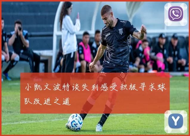 小凯文波特谈失利感受积极寻求球队改进之道