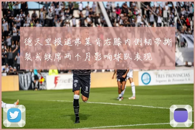 德天空报道弗莱肯右膝内侧韧带撕裂或缺席两个月影响球队表现