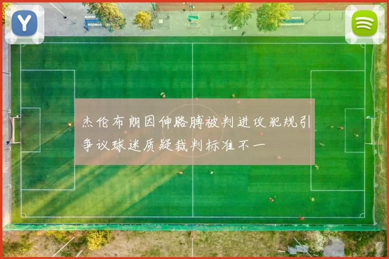杰伦布朗因伸胳膊被判进攻犯规引争议球迷质疑裁判标准不一