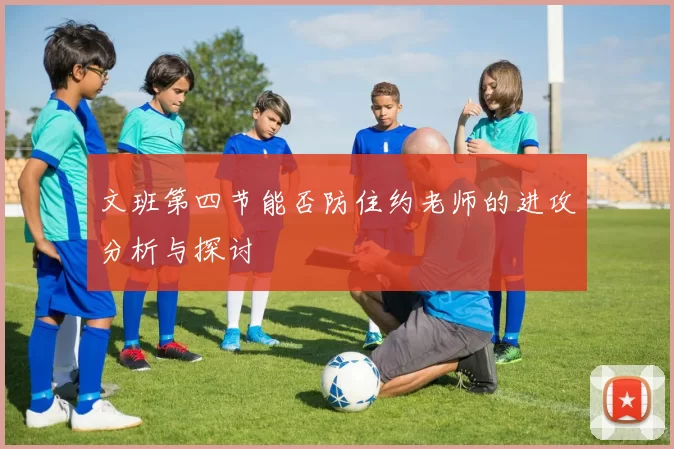 文班第四节能否防住约老师的进攻分析与探讨