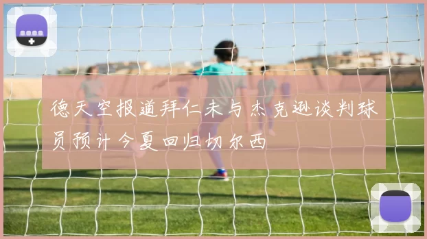 德天空报道拜仁未与杰克逊谈判球员预计今夏回归切尔西
